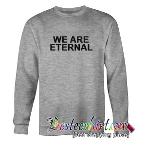 We Are Eternal Sweatshirt