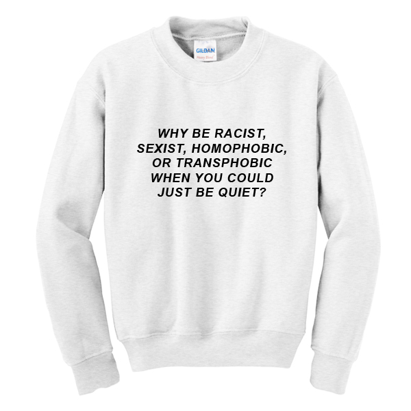 Why Be Racist Sweatshirt