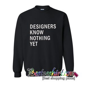 Designer Know Nothing Yet Sweatshirt