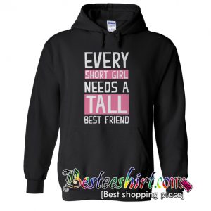 Every Short Girl Needs A Tall Best Friend Hoodie