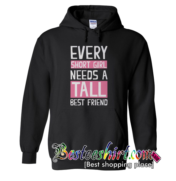 Every Short Girl Needs A Tall Best Friend Hoodie