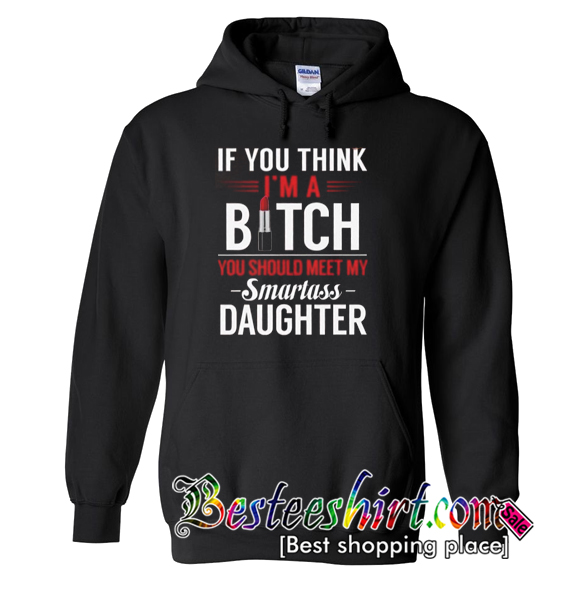 If You I'm A Bitch You Should Meet My Smartass Daughter Hoodie