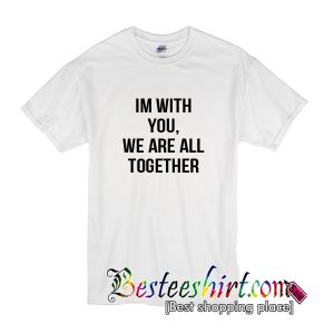 Im With You We Are All Together T-Shirt