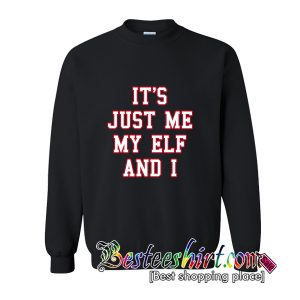 It's Just Me My Elf and I Sweatshirt