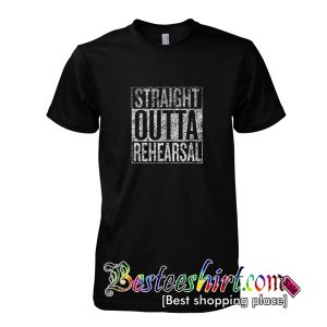 Straight Outta Rehearsal T-Shirt