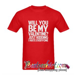 Will You Be My Valentine Just Kidding I Hate Everyone T-Shirt