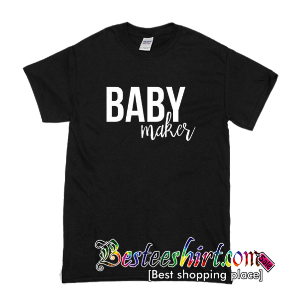 baby maker t shirt