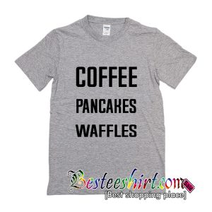 Coffee Pancakes Waffles T-Shirt