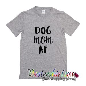 Dog Mom AF T-Shirt