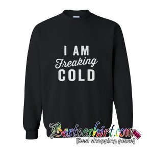 I Am Freaking Cold Sweatshirt