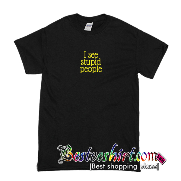 i see stupid people t shirt