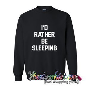 I'd Rather Be Sleeping Sweatshirt