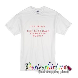 It's Friday Time To Go Make Stories For Monday T-Shirt