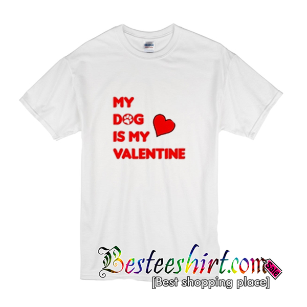 My Dog Is My Valentine T-Shirt