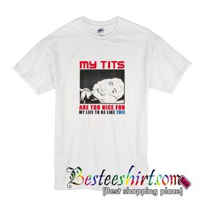 My Tits Are Too Nice For My Life To Be Like This T-Shirt