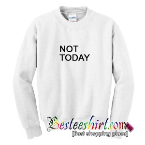 Not Today Sweatshirt