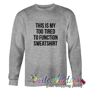 This Is My Too Tired To Function Sweatshirt