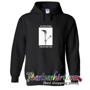 We Make Friends Then We Lose Them Hoodie