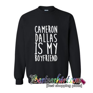 Cameron Dallas is My Boyfriend Sweatshirt