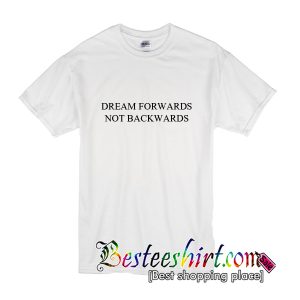 Dream Forwards Not Backwards T-Shirt