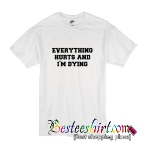 Everything Hurts and Im Dying T-Shirt
