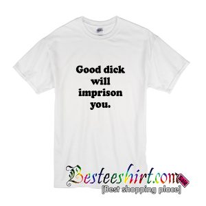 Good Dick Will Imprison You T-Shirt