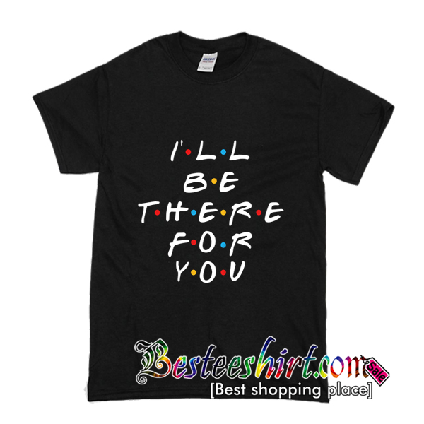 I’ll Be There For You T-Shirt