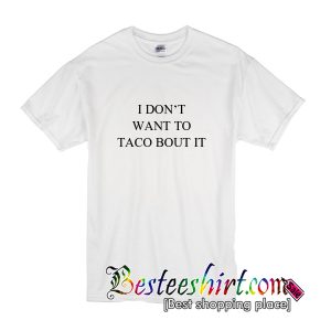 I Don't Want to Taco Bout It T-Shirt