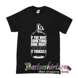 If You Want Something Done Right Brew It Yourself T-Shirt