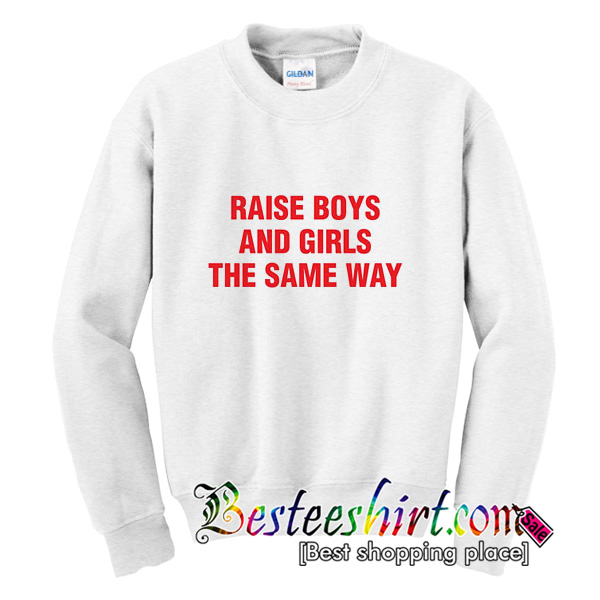 Raise Boys and Girls The Same Way Sweatshirt