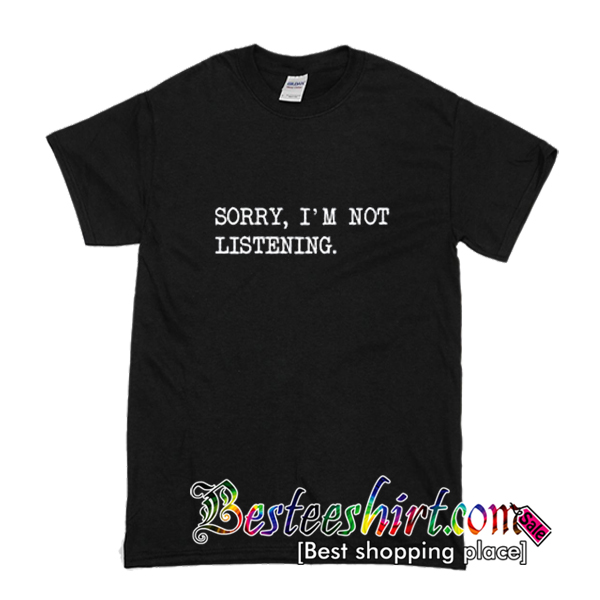 Sorry I'm Not Listening T-Shirt