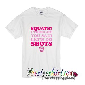 Squats I Thought You Said Let's Do Shots T-Shirt