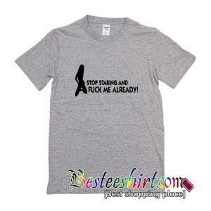 Stop Staring And Fuck Me Already T-Shirt