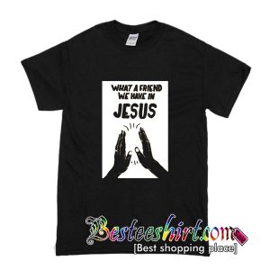 What a Friend We Have In Jesus T-Shirt
