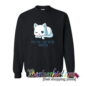 Yeah Yeah I Love You Too Whatever Sweatshirt