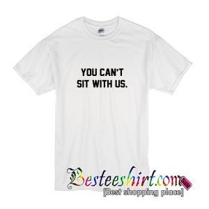 You Can't Sit With Us T-Shirt