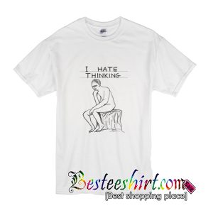 I Hate Thinking T-Shirt
