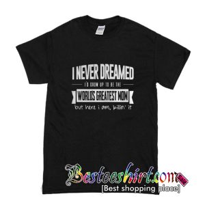 I Never Dreamed T-Shirt