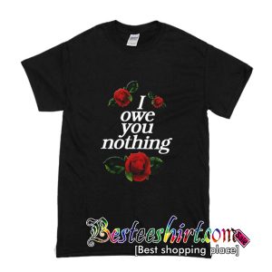 I Owe You Nothing Rose T-Shirt