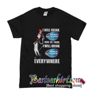 I Will Drink Bud Light Here Or There I Will Drink Bud Light Everywhere T-Shirt