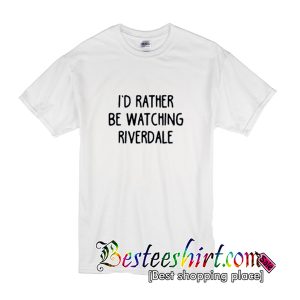 I'd Rather Be Watching Riverdale T-Shirt