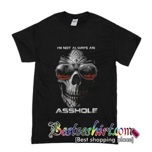 I'm Not Always An Asshole Just Kidding Go Fuck Yourself T-Shirt