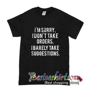 I'm Sorry I Don't Take Orders I Barely Take Suggestions T-Shirt