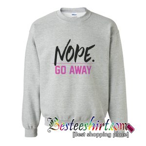 Nope Go Away Sweatshirt