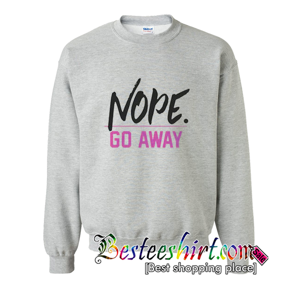Nope Go Away Sweatshirt