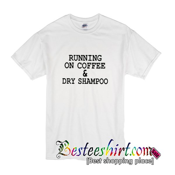 running on coffee and dry shampoo shirt