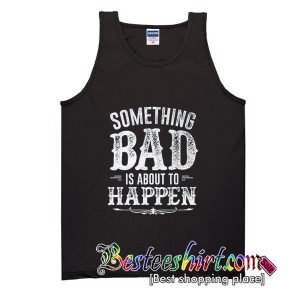 Something Bad Is About To Happen Tank Top