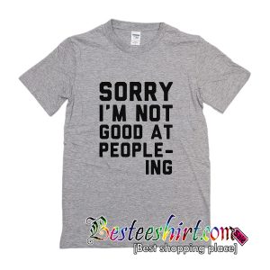 Sorry I'm Not Good at People-ing T-Shirt
