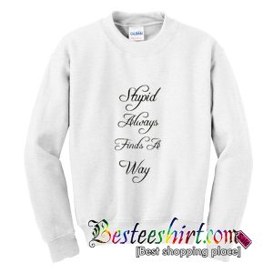 Stupid Always Find A Way Sweatshirt