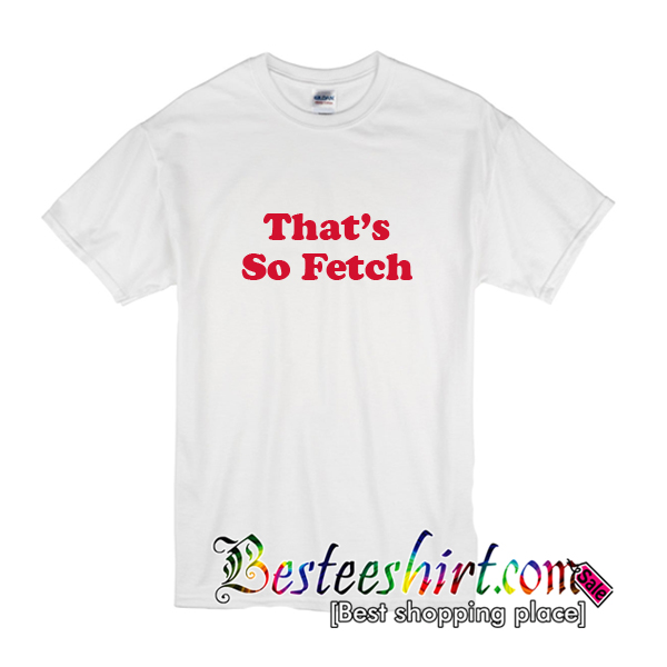 thats so fetch t shirt